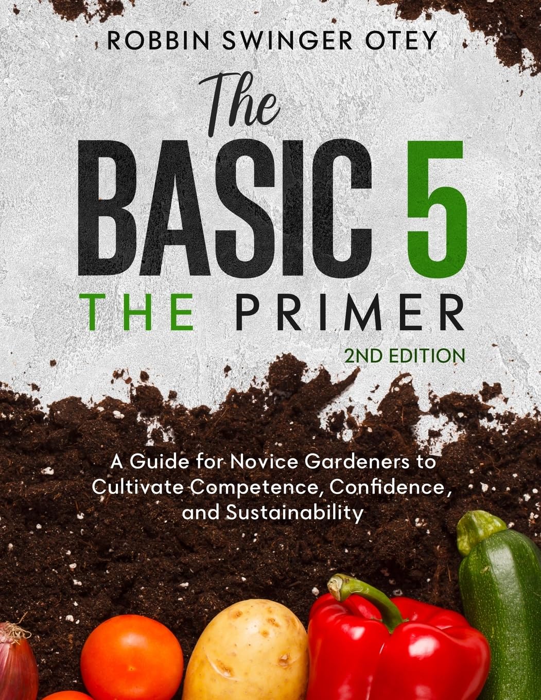 The Basic 5: The Primer: A Guide for Novice Gardeners to Cultivate Competence, Confidence, and Sustainability (The Basic 5: Developing Competent, ... Urban Gardening Communities of Practice)
