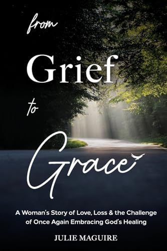 From Grief to Grace: A Woman’s Story of Love, Loss & the Challenge of Once Again Embracing God’s Healing