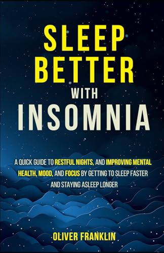 Sleep Better with Insomnia: A Quick Guide to Restful Nights, and Improving Mental Health, Mood, and Focus by Getting to Sleep Faster and Staying Asleep Longer