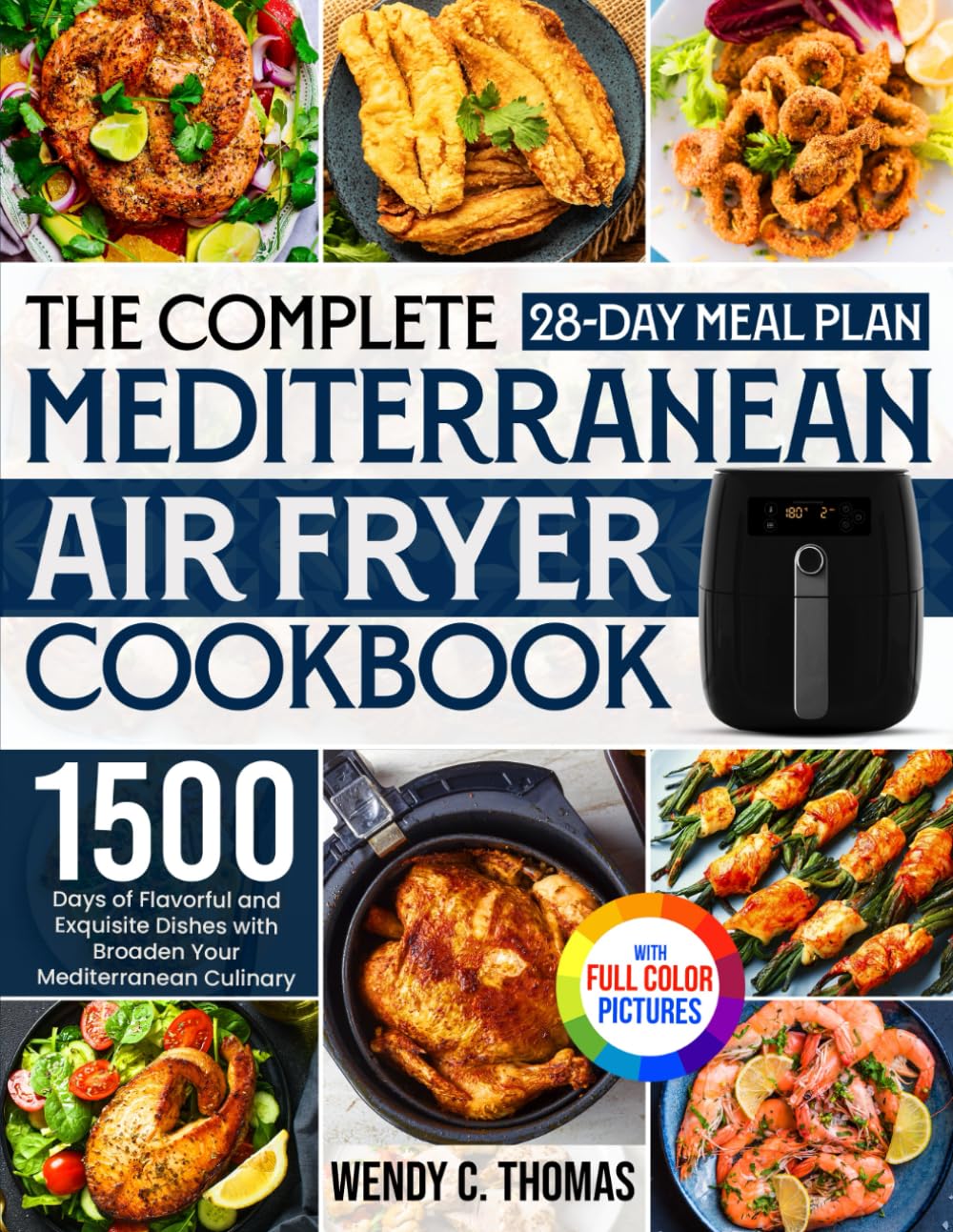 The Complete Mediterranean Air Fryer Cookbook: 1500 Days of Flavorful and Exquisite Dishes with a 28-Day Meal Plan to Broaden Your Mediterranean Culinary Horizon|Full Color Edition