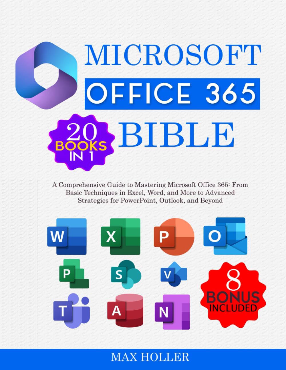 The Microsoft Office 365 Bible 20 books in 1 + 8 bonus: A Comprehensive Guide to Mastering Microsoft Office 365: From Basic Techniques in Excel, Word, and More to Advanced Strategies for PowerPoint...