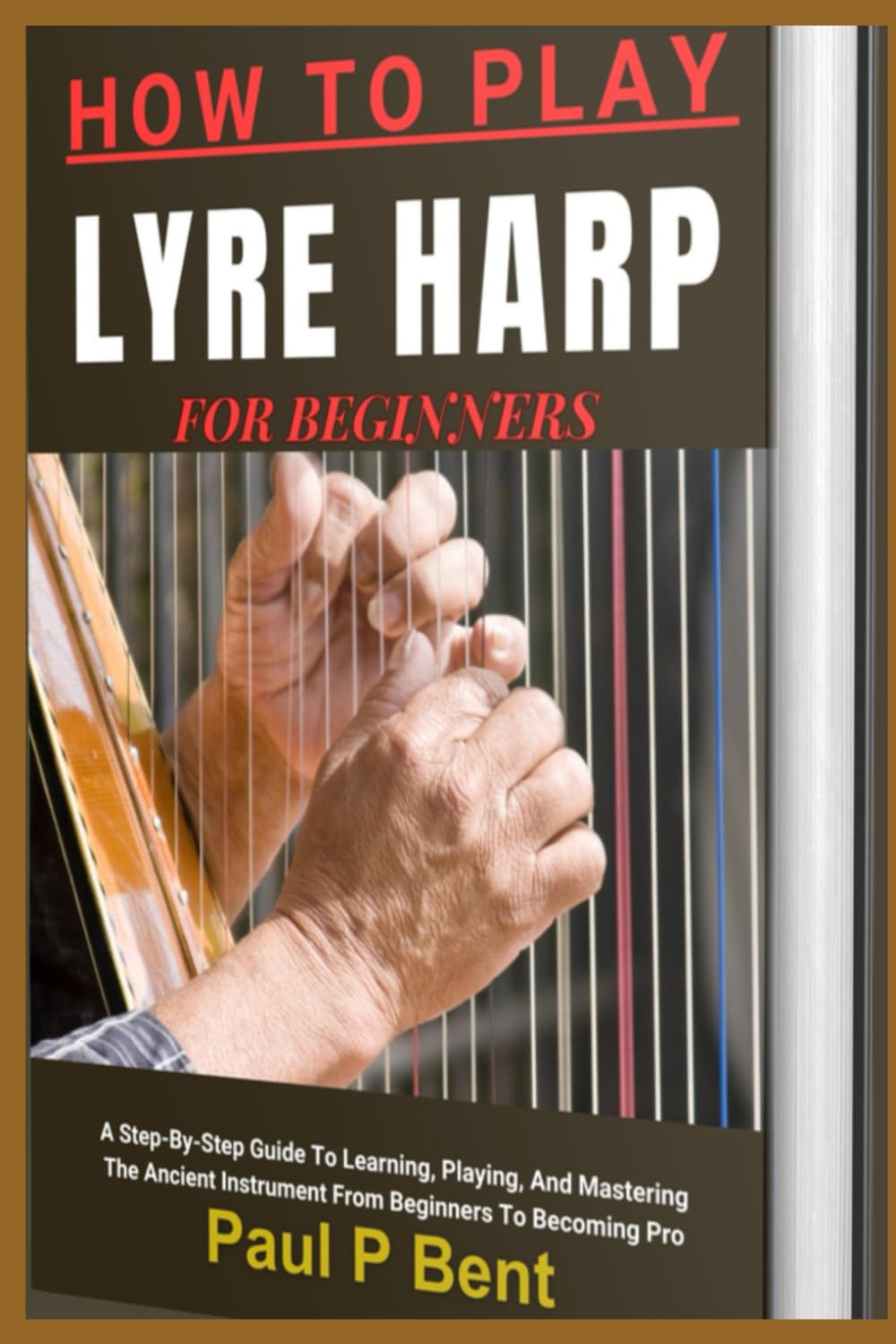 HOW TO PLAY LYRE HARP FOR BEGINNERS: A Step-By-Step Guide To Learning, Playing, And Mastering The Ancient Instrument From Beginners To Becoming Pro - 618