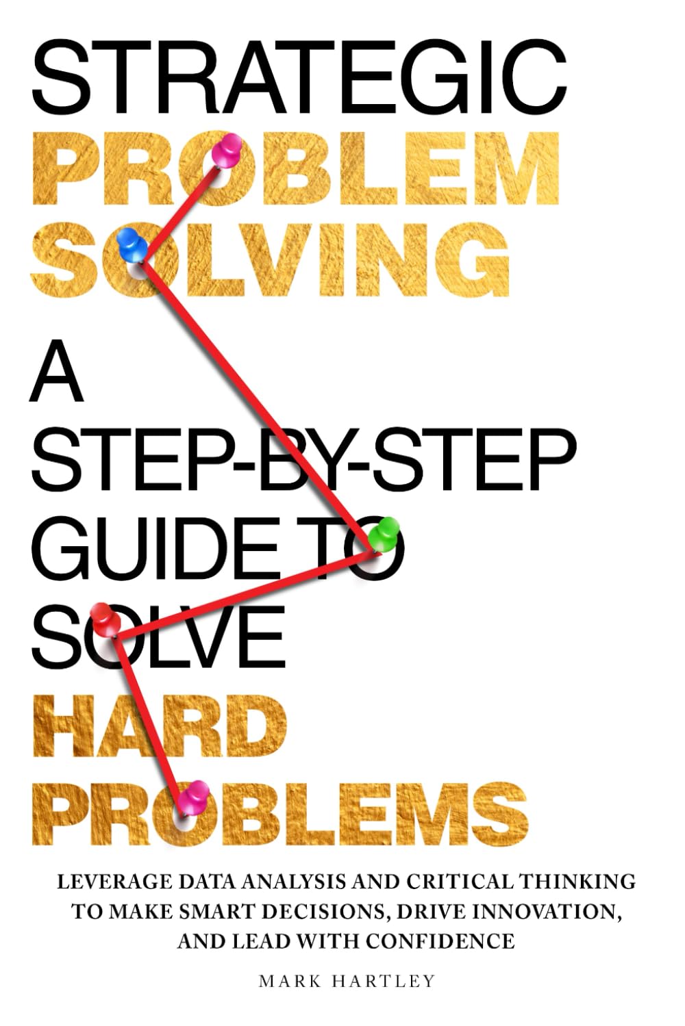 Strategic Problem Solving: A Step-by-Step Guide to Solve Hard Problems: Leverage Data Analysis and Critical Thinking to Make Smart Decisions, Drive Innovation, and Lead with Confidence - 1445