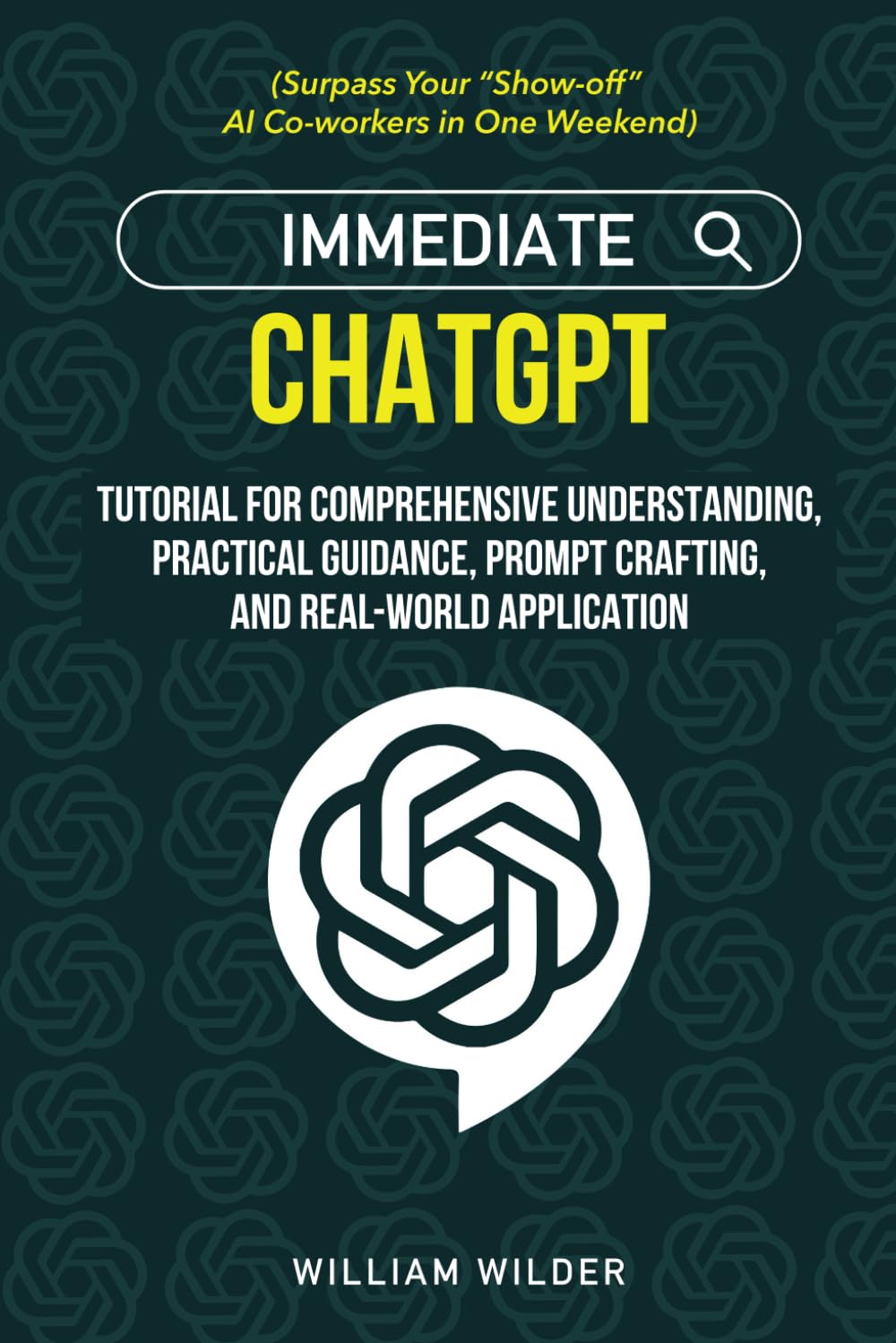 Immediate ChatGPT: Tutorial for Comprehensive Understanding, Practical Guidance, Prompt Crafting, and Real-world Application (Surpass Your ChatGPT AI Friends in One Weekend)