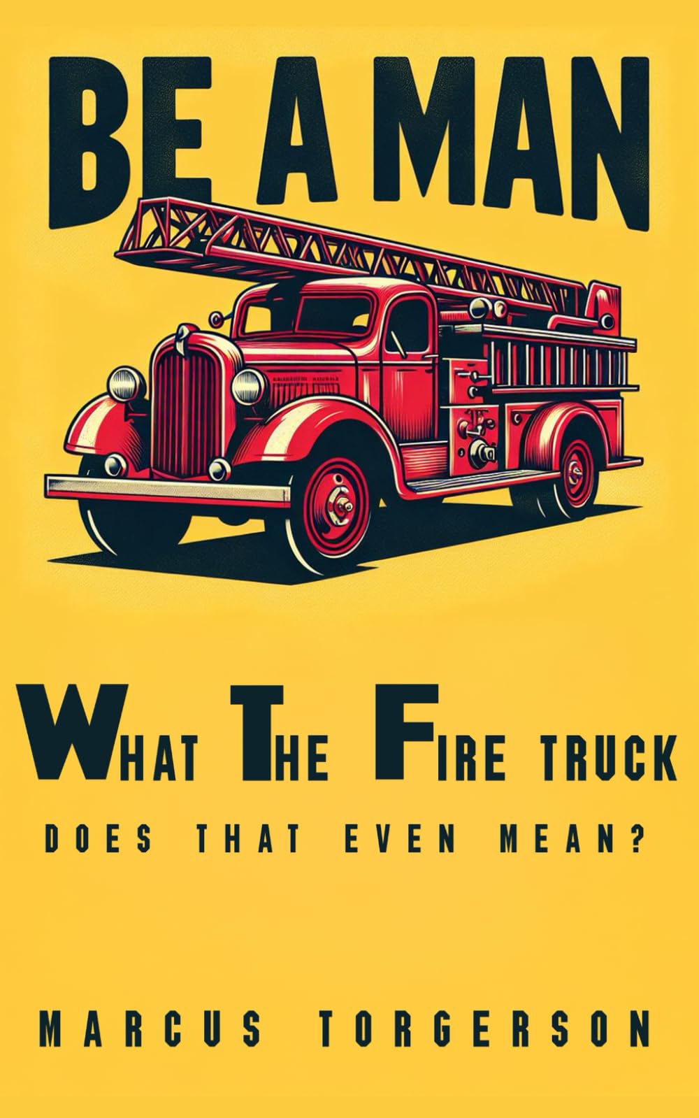 Be A Man: What The Firetruck does that even mean?