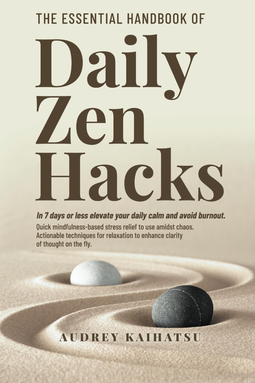 The Essential Handbook of Daily Zen Hacks: In 7 Days or less elevate your daily calm and avoid burnout. Quick mindfulness-based stress relief to use ... of Daily Zen Hacks Series Collection)
