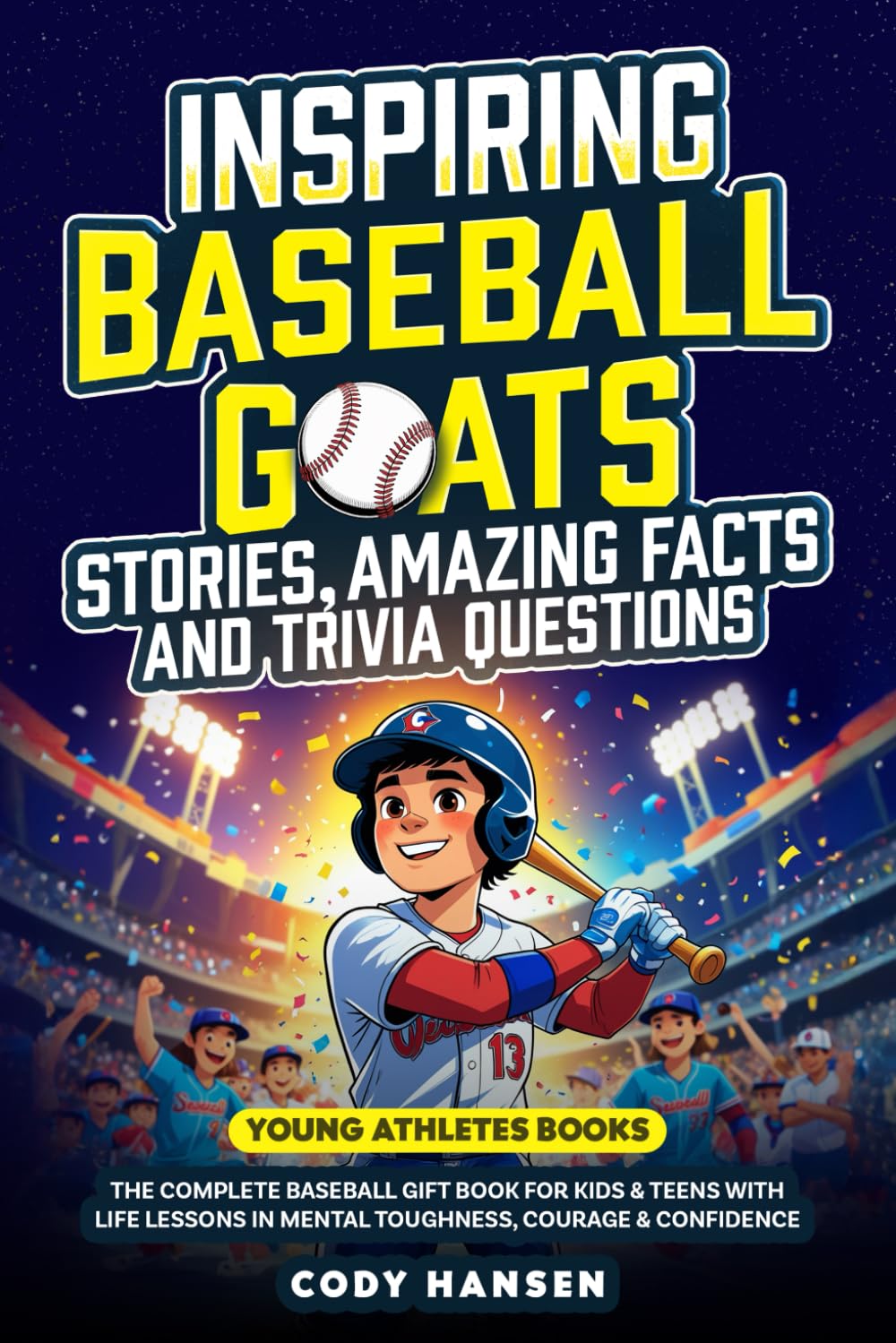 Inspiring Baseball GOATs Stories: Amazing Facts and Trivia Questions: The Complete Baseball Gift Book for Kids and Teens, with Life Lessons and Mental Toughness, Courage, & Confidence