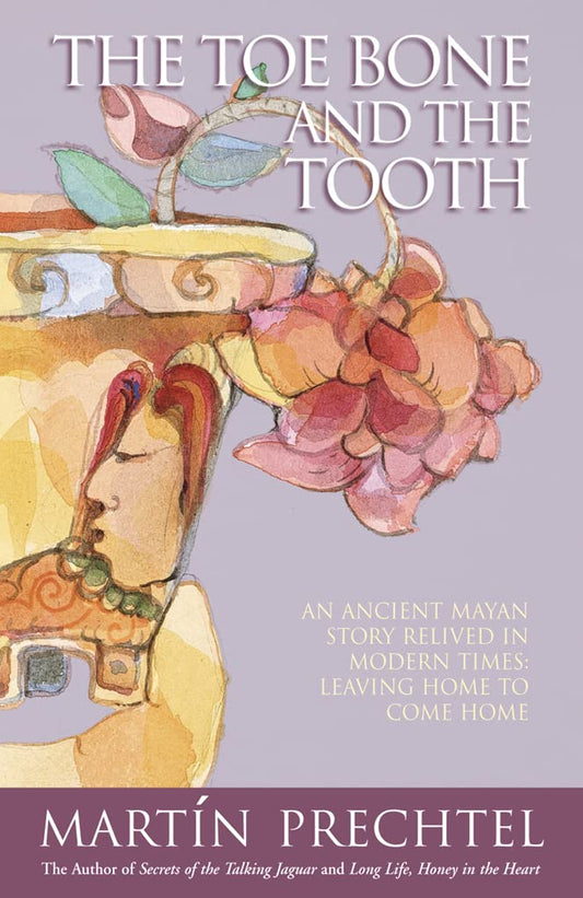The Toe Bone and the Tooth: An Ancient Mayan Story Relived in Modern Times: Leaving Home to Come Home - 6929