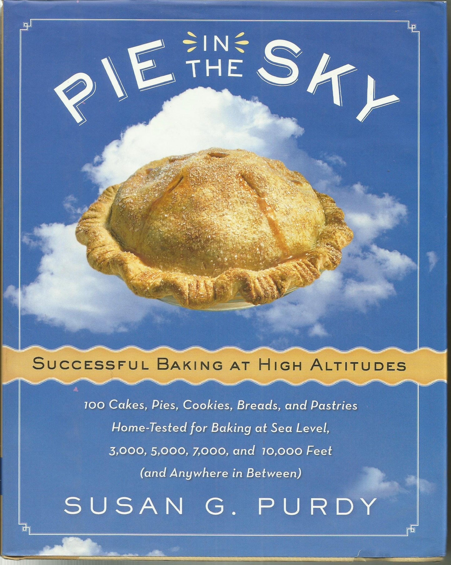 Pie in the Sky Successful Baking at High Altitudes: 100 Cakes, Pies, Cookies, Breads, and Pastries Home-tested for Baking at Sea Level, 3,000, 5,000, 7,000, and 10,000 feet (and Anywhere in Between). - 8167