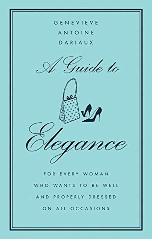 A Guide to Elegance: For Every Woman Who Wants to Be Well and Properly Dressed on All Occasions - 6793