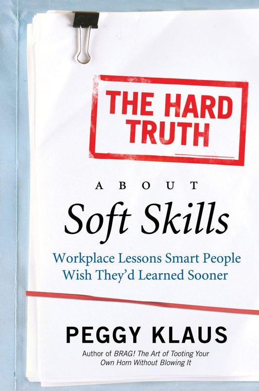 The Hard Truth About Soft Skills: Workplace Lessons Smart People Wish They'd Learned Sooner - 7486