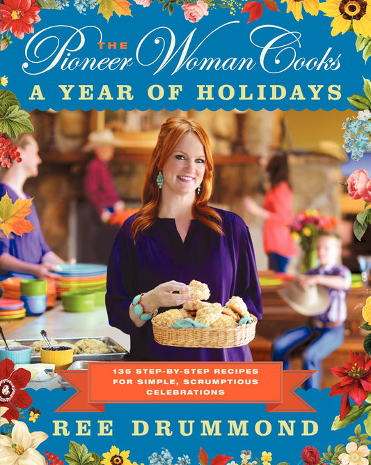 The Pioneer Woman Cooks―A Year of Holidays: 140 Step-by-Step Recipes for Simple, Scrumptious Celebrations - 9781