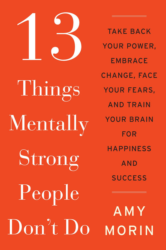 13 Things Mentally Strong People Don't Do: Take Back Your Power, Embrace Change, Face Your Fears, and Train Your Brain for Happiness and Success - 9264