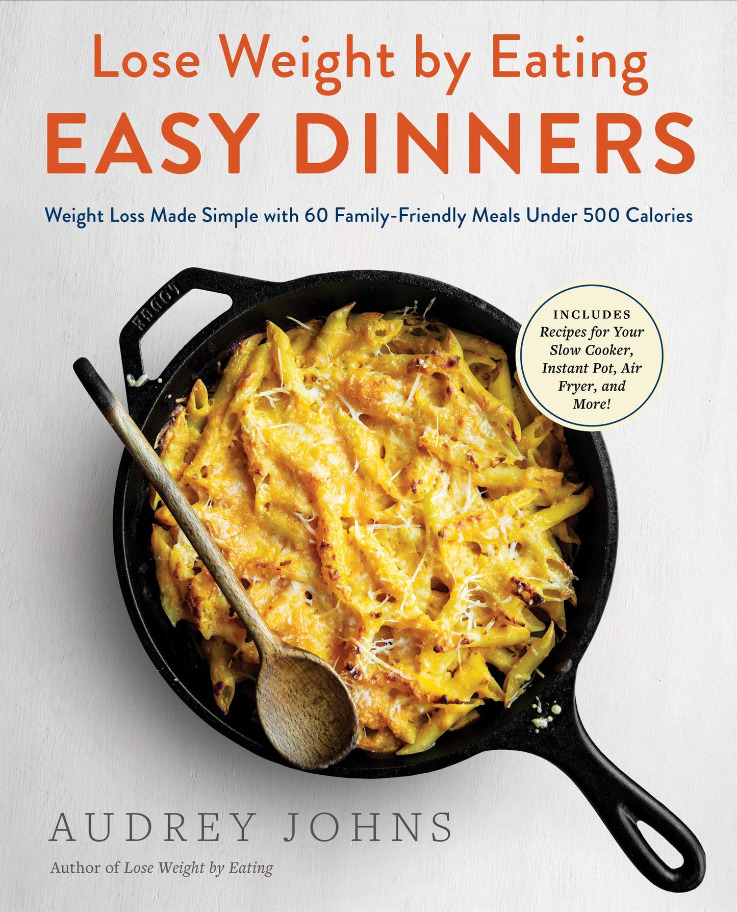 Lose Weight by Eating: Easy Dinners: Weight Loss Made Simple with 60 Family-Friendly Meals Under 500 Calories – Quick Recipes from Pizza to Mac and Cheese, Plus Desserts