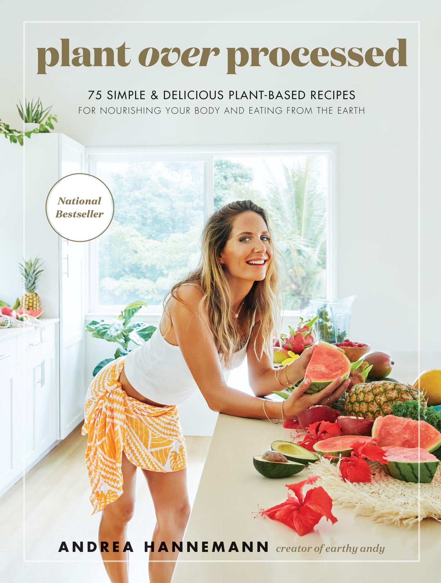 Plant Over Processed: 75 Simple and Delicious Plant-Based Recipes for Nourishing Your Body ― Earthy Andy's Colorful Clean-Eating Guide