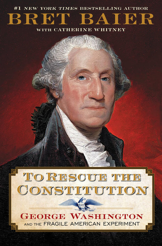 To Rescue the Constitution: George Washington and the Fragile American Experiment: Bret Baier's masterful exploration of America's early struggles. A perfect gift for history buffs and teachers. - 6941