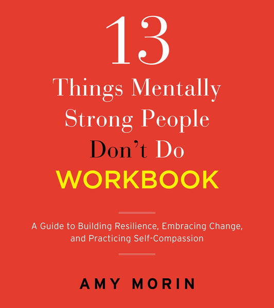 13 Things Mentally Strong People Don't Do Workbook: A Guide to Building Resilience, Embracing Change, and Practicing Self-Compassion - 5628
