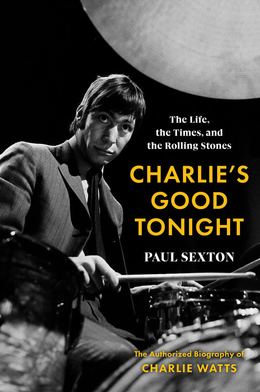 Charlie’s Good Tonight: The Life, the Times, and the Rolling Stones: The Authorized Biography of Charlie Watts – The Story of Rock's Most Celebrated Drummer
