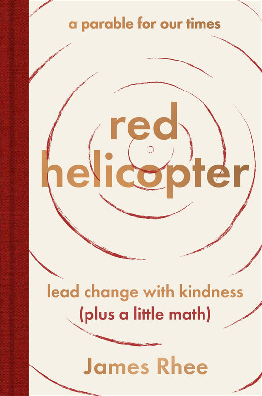 red helicopter―a parable for our times: Lead Change with Kindness (Plus a Little Math)―Transform Your Life and Business with Kindness, Wisdom, and Imagination