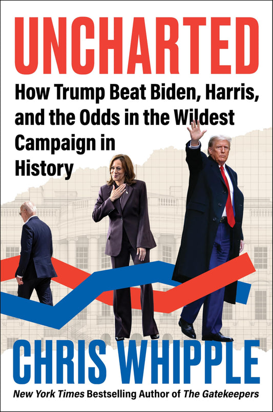 Uncharted: How Trump Beat Biden, Harris, and the Odds in the Wildest Campaign in History