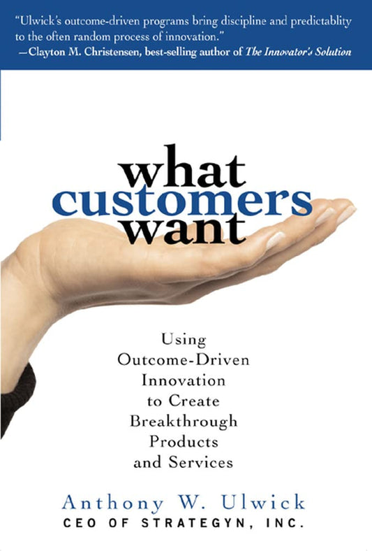 What Customers Want: Using Outcome-Driven Innovation to Create Breakthrough Products and Services - 9363