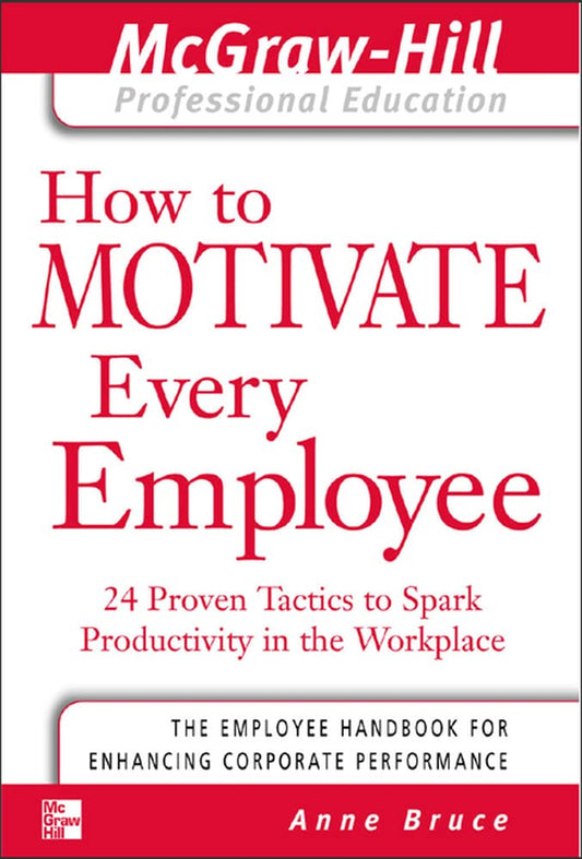 How to Motivate Every Employee: 24 Proven Tactics to Spark Productivity in the Workplace (The McGraw-Hill Professional Education Series)