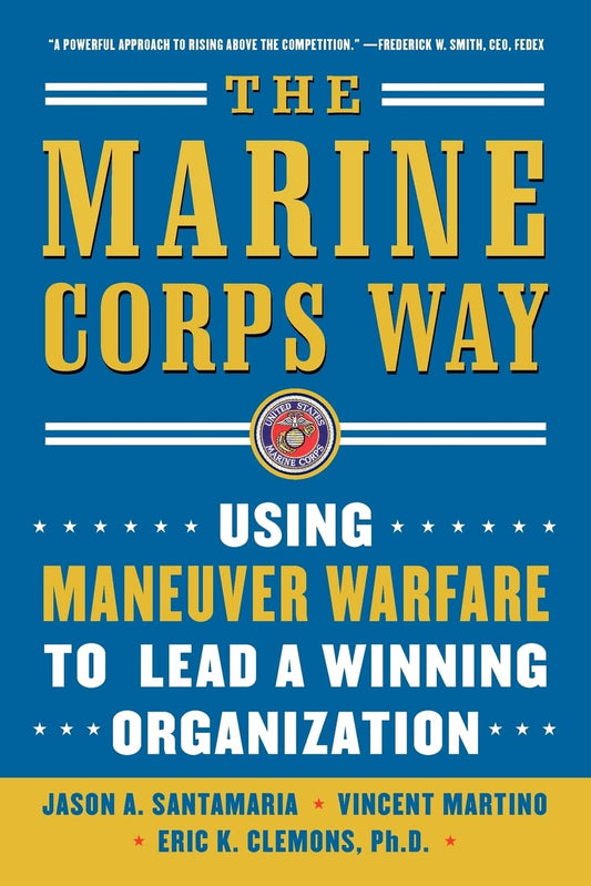 The Marine Corps Way: Using Maneuver Warfare to Lead a Winning Organization: Using Maneuver Warfare to Lead a Winning Organization