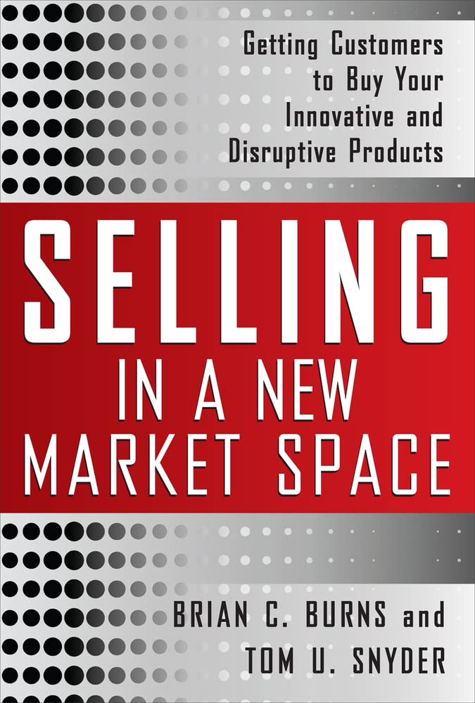 Selling in a New Market Space: Getting Customers to Buy Your Innovative and Disruptive Products - 3924