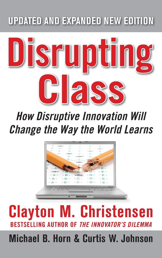 Disrupting Class, Expanded Edition: How Disruptive Innovation Will Change the Way the World Learns