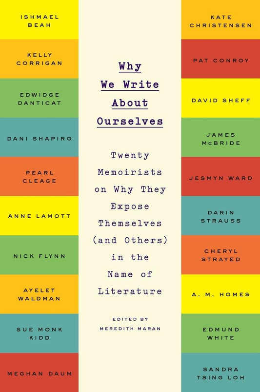 Why We Write About Ourselves: Twenty Memoirists on Why They Expose Themselves (and Others) in the Name of Literature - 2009