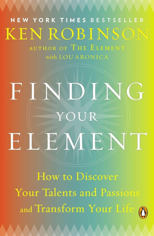 Finding Your Element: How to Discover Your Talents and Passions and Transform Your Life