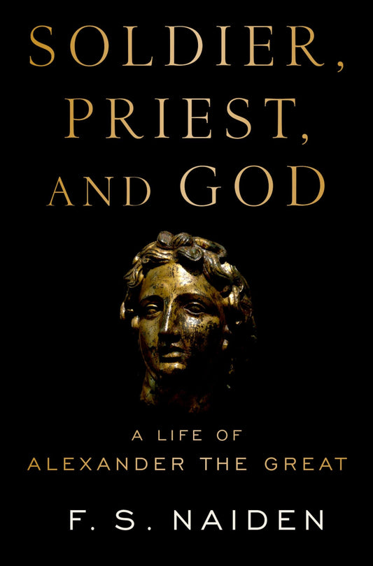 Soldier, Priest, and God: A Life of Alexander the Great