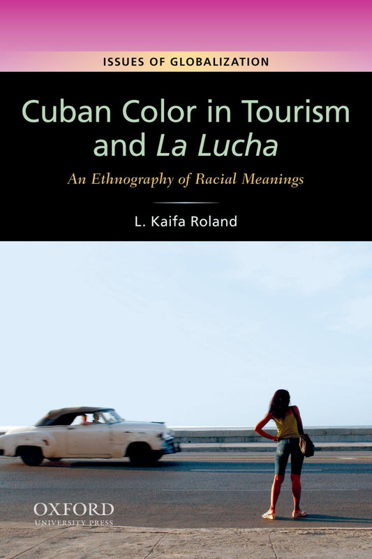 Cuban Color in Tourism and La Lucha: An Ethnography of Racial Meanings (Issues of Globalization:Case Studies in Contemporary Anthropology)