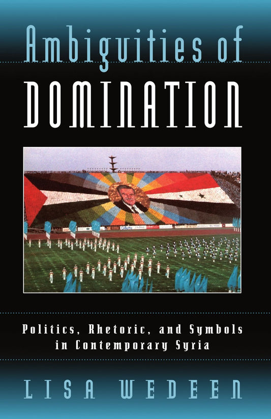 Ambiguities of Domination: Politics, Rhetoric, and Symbols in Contemporary Syria - 2270