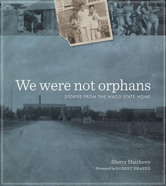 We Were Not Orphans: Stories from the Waco State Home (Jack and Doris Smothers Series in Texas History, Life, and Culture)