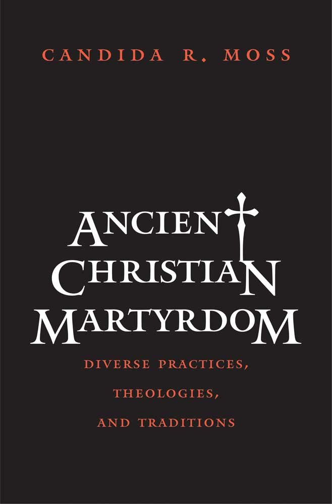 Ancient Christian Martyrdom: Diverse Practices, Theologies, and Traditions (The Anchor Yale Bible Reference Library)