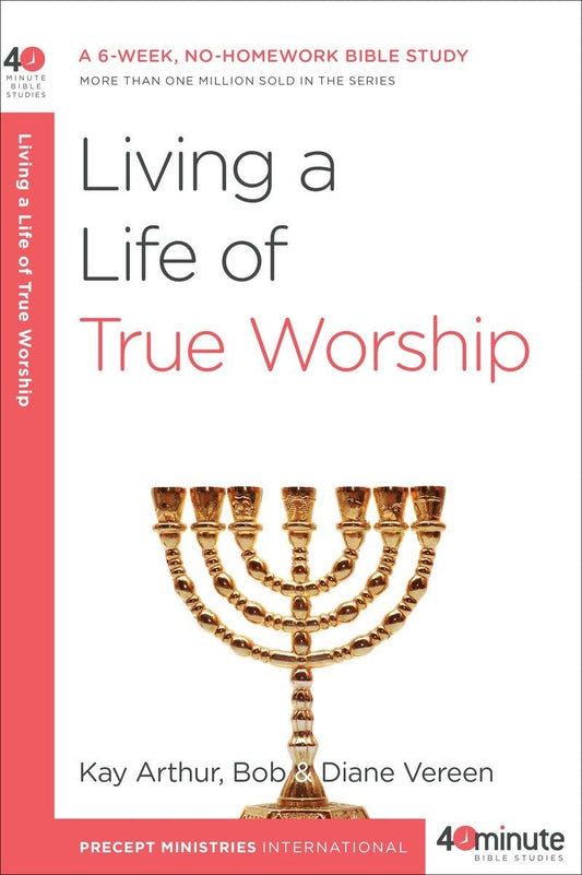 Living a Life of True Worship: A 6-Week, No-Homework Bible Study (40-Minute Bible Studies) - 1169