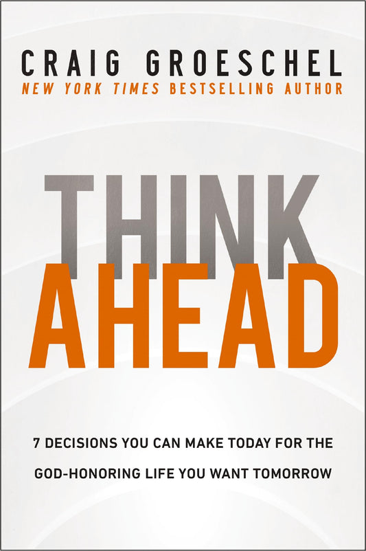 Think Ahead: 7 Decisions You Can Make Today for the God-Honoring Life You Want Tomorrow - 7718