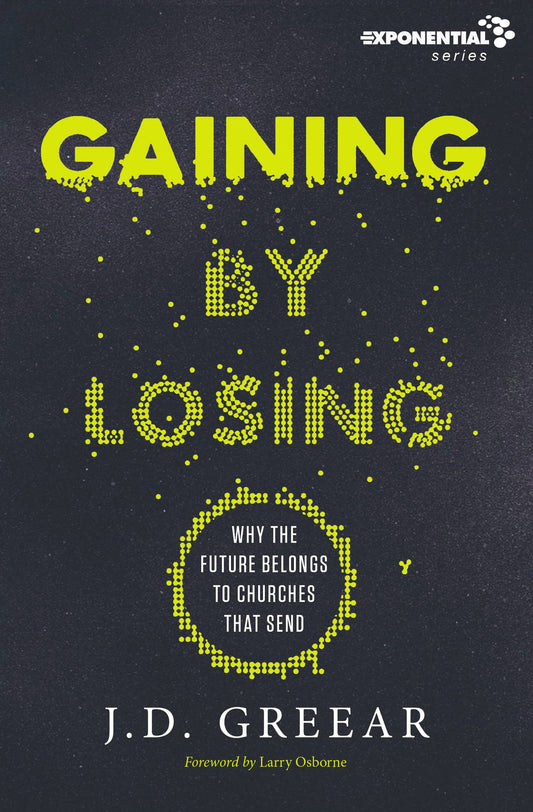 Gaining By Losing: Why the Future Belongs to Churches that Send (Exponential Series) - 7827