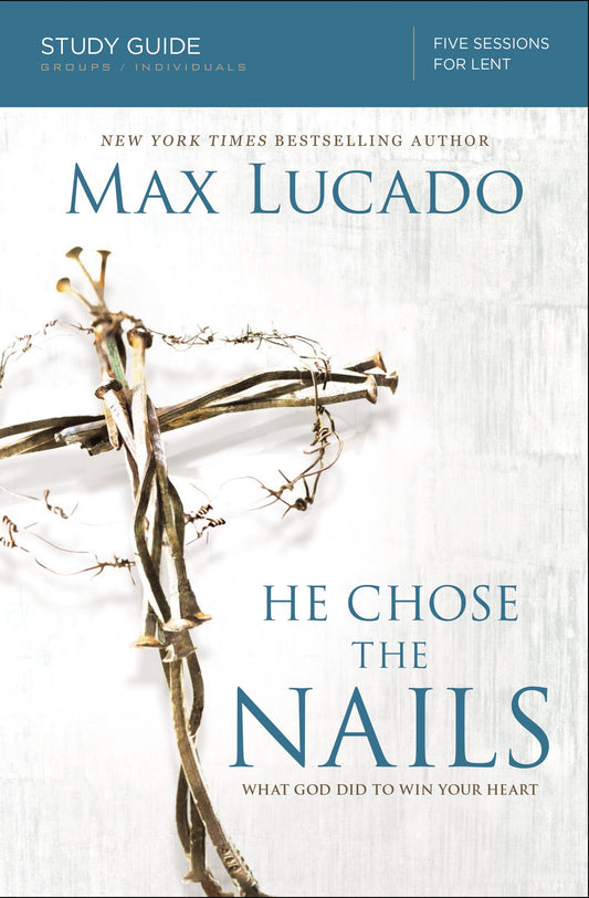 He Chose the Nails Bible Study Guide: What God Did to Win Your Heart - 5114