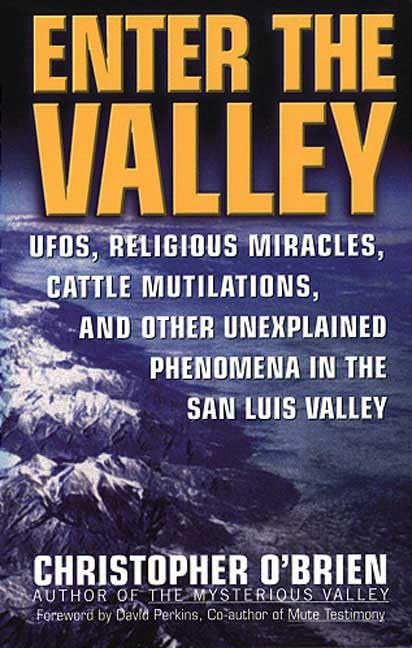 Enter the Valley: UFOs, Religious Miracles, Cattle Mutilations, and Other Unexplained Phenomena in the San Luis Valley - 8583