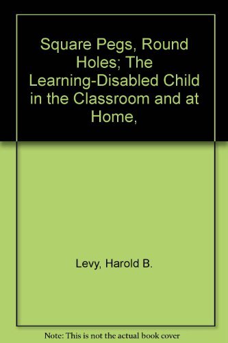 Square Pegs, Round Holes; The Learning-Disabled Child in the Classroom and at Home, - 2300