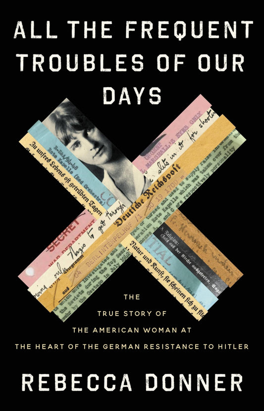 All the Frequent Troubles of Our Days: The True Story of the American Woman at the Heart of the German Resistance to Hitler - 3755