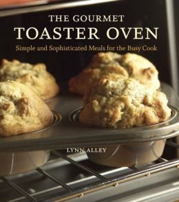The Gourmet Toaster Oven: Simple and Sophisticated Meals for the Busy Cook - 5390