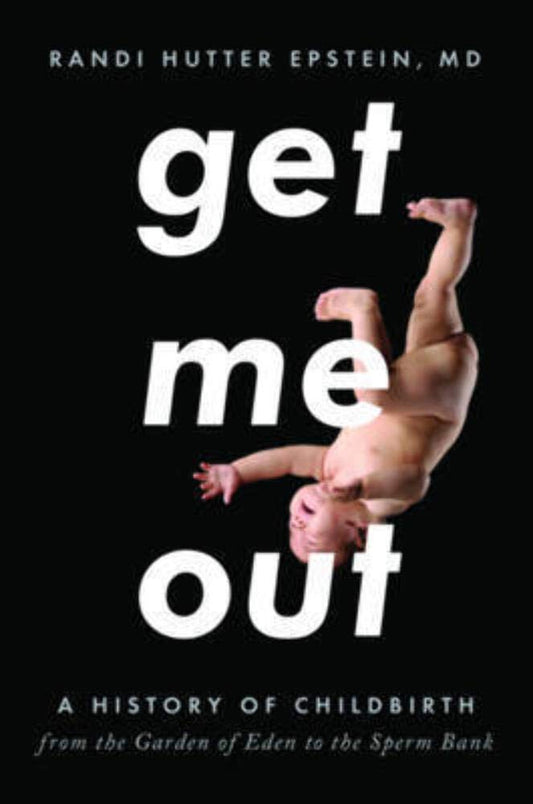 Get Me Out: A History of Childbirth from the Garden of Eden to the Sperm Bank