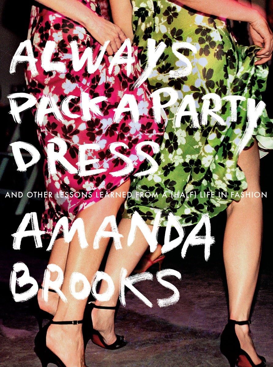 Always Pack a Party Dress: And Other Lessons Learned From a (Half) Life in Fashion