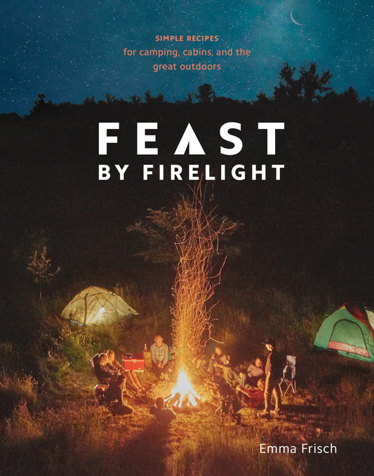 Feast by Firelight: Simple Recipes for Camping, Cabins, and the Great Outdoors [A Cookbook] - 3832