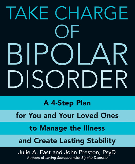 Take Charge of Bipolar Disorder: A 4-Step Plan for You and Your Loved Ones to Manage the Illness and Create Lasting Stability
