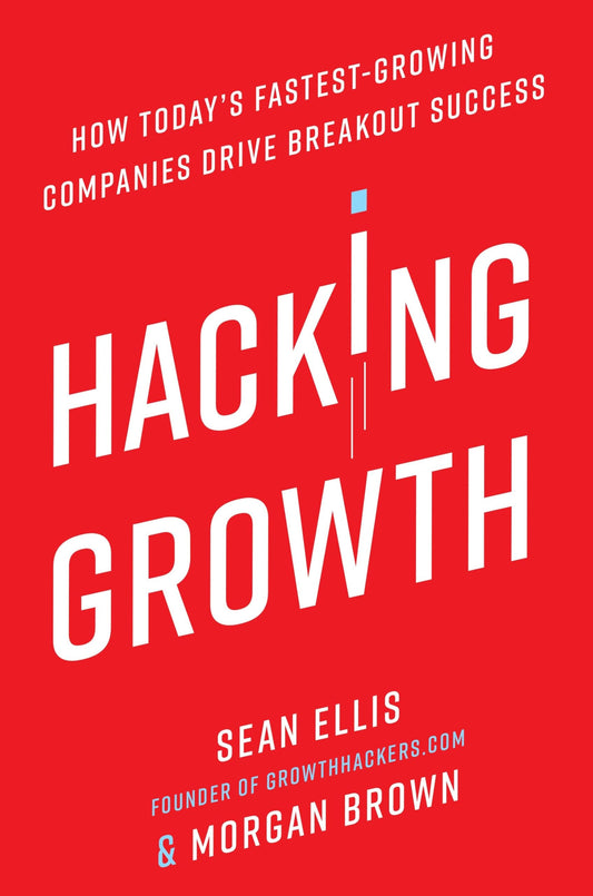 Hacking Growth: How Today's Fastest-Growing Companies Drive Breakout Success - 7889