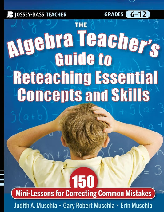 The Algebra Teacher's Guide to Reteaching Essential Concepts and Skills: 150 Mini-Lessons for Correcting Common Mistakes (Jossey-Bass Teacher)